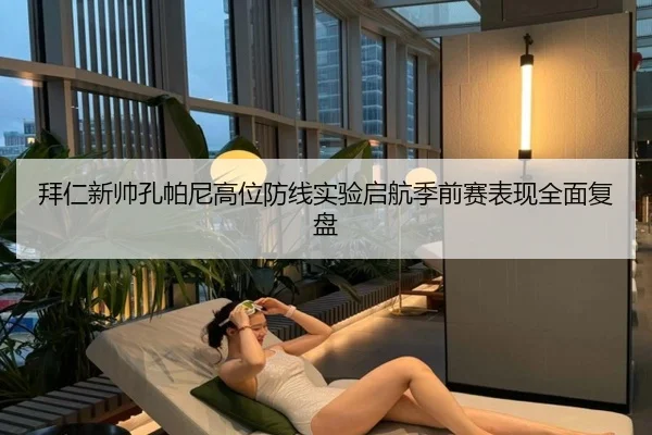拜仁新帅孔帕尼高位防线实验启航季前赛表现全面复盘
