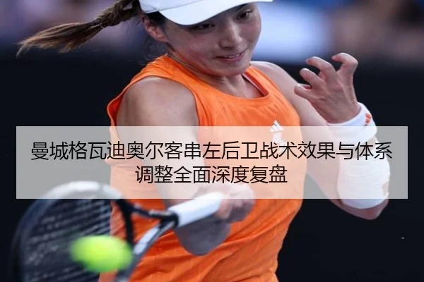 曼城格瓦迪奥尔客串左后卫战术效果与体系调整全面深度复盘