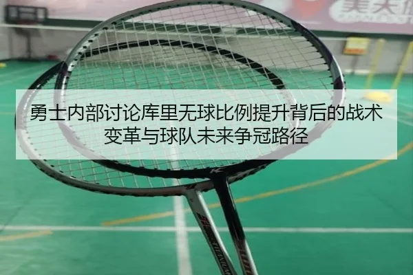 勇士内部讨论库里无球比例提升背后的战术变革与球队未来争冠路径