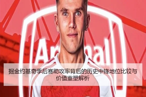 掘金约基奇季后赛助攻率背后的历史中锋地位比较与价值重塑解析