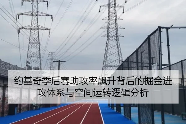 约基奇季后赛助攻率飙升背后的掘金进攻体系与空间运转逻辑分析