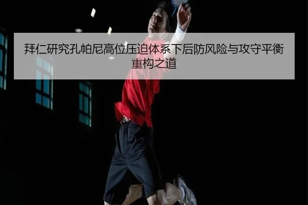 拜仁研究孔帕尼高位压迫体系下后防风险与攻守平衡重构之道