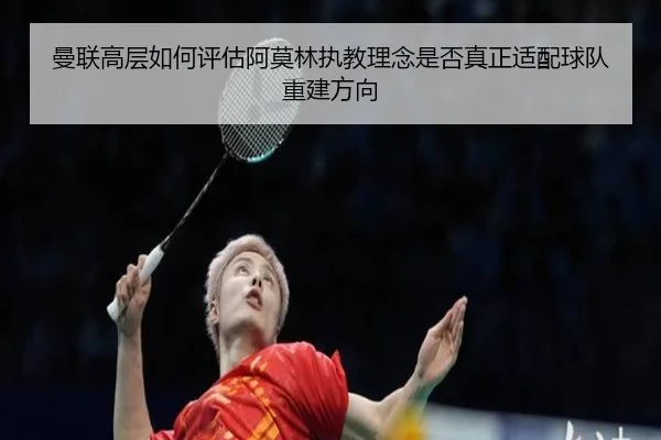 曼联高层如何评估阿莫林执教理念是否真正适配球队重建方向