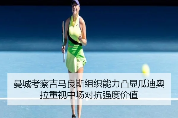 曼城考察吉马良斯组织能力凸显瓜迪奥拉重视中场对抗强度价值