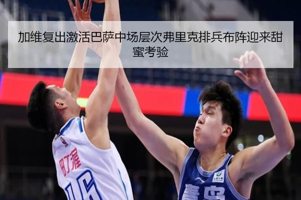 加维复出激活巴萨中场层次弗里克排兵布阵迎来甜蜜考验