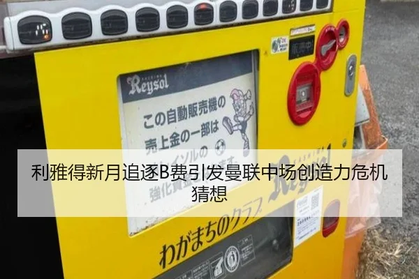 利雅得新月追逐B费引发曼联中场创造力危机猜想